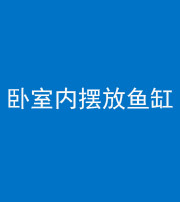 南平阴阳风水化煞一百四十七——卧室内摆放鱼缸